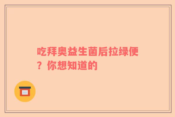 吃拜奥益生菌后拉绿便？你想知道的