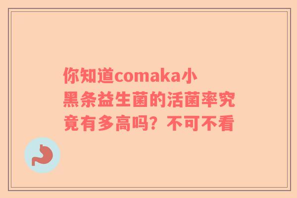 你知道comaka小黑条益生菌的活菌率究竟有多高吗？不可不看