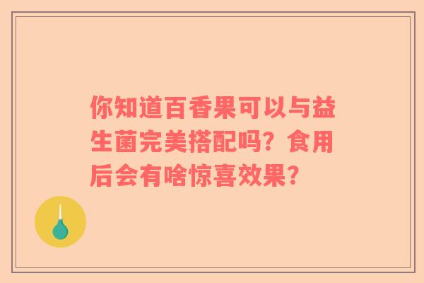 你知道百香果可以与益生菌完美搭配吗？食用后会有啥惊喜效果？