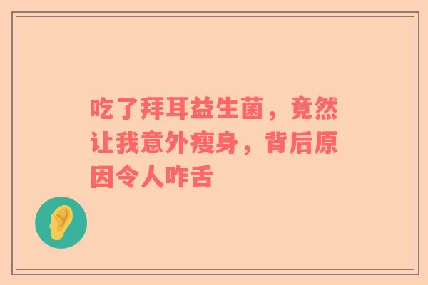 吃了拜耳益生菌，竟然让我意外瘦身，背后原因令人咋舌