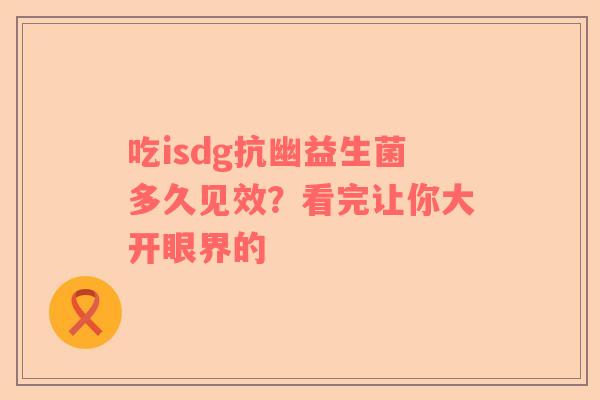 吃isdg抗幽益生菌多久见效？看完让你大开眼界的