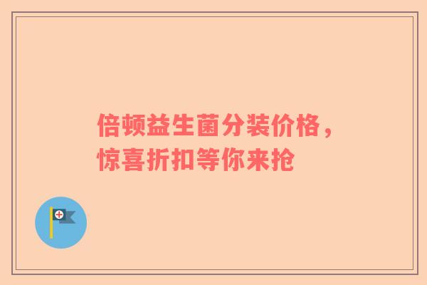 倍顿益生菌分装价格，惊喜折扣等你来抢