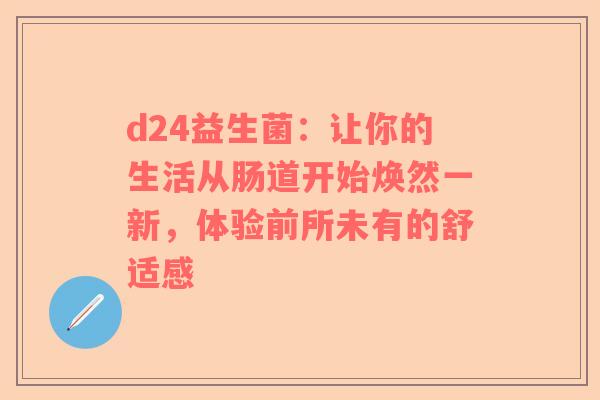 d24益生菌：让你的生活从肠道开始焕然一新，体验前所未有的舒适感