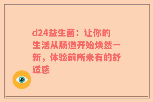 d24益生菌：让你的生活从肠道开始焕然一新，体验前所未有的舒适感