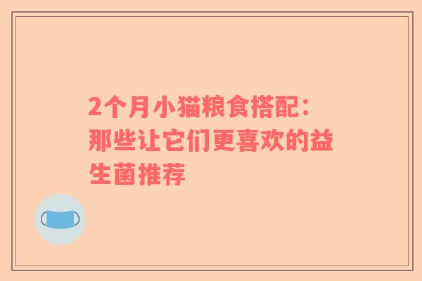 2个月小猫粮食搭配：那些让它们更喜欢的益生菌推荐