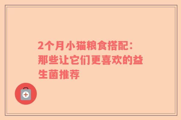2个月小猫粮食搭配：那些让它们更喜欢的益生菌推荐