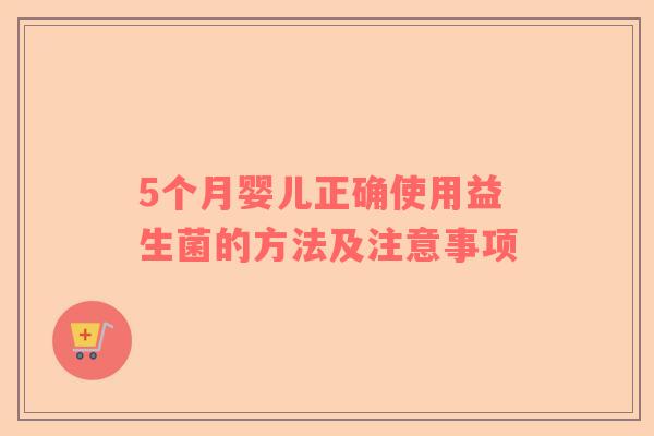 5个月婴儿正确使用益生菌的方法及注意事项