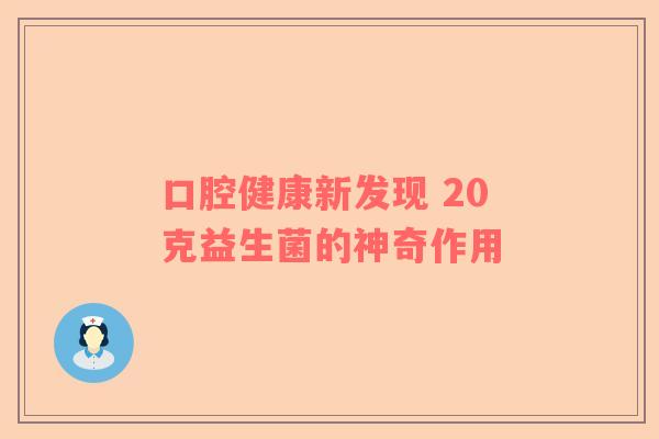 口腔健康新发现 20克益生菌的神奇作用