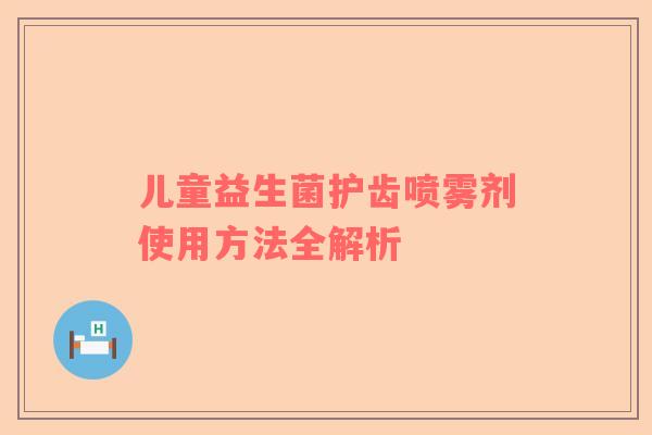 儿童益生菌护齿喷雾剂使用方法全解析