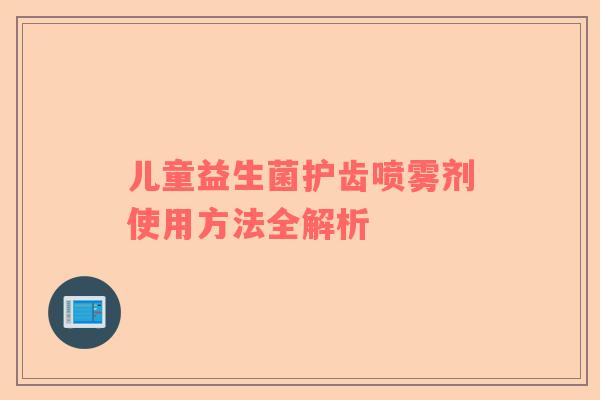 儿童益生菌护齿喷雾剂使用方法全解析