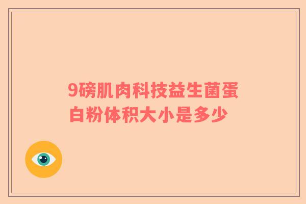 9磅肌肉科技益生菌蛋白粉体积大小是多少