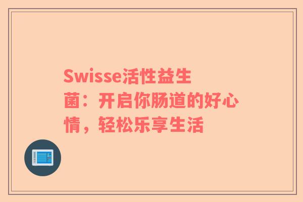 Swisse活性益生菌：开启你肠道的好心情，轻松乐享生活