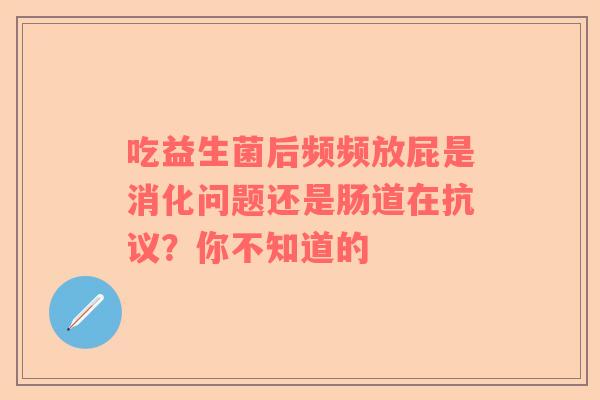 吃益生菌后频频放屁是消化问题还是肠道在抗议？你不知道的