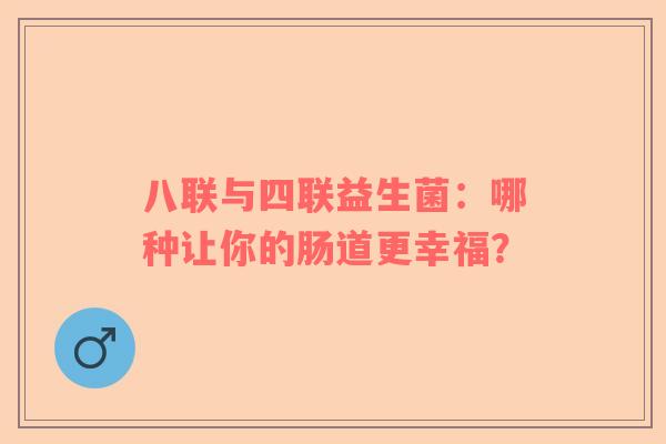 八联与四联益生菌：哪种让你的肠道更幸福？