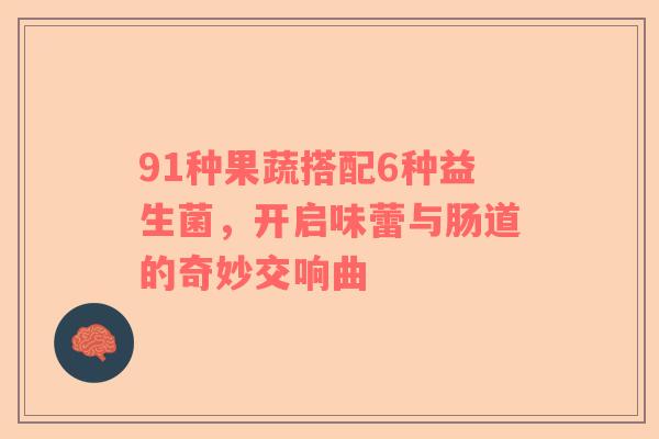 91种果蔬搭配6种益生菌，开启味蕾与肠道的奇妙交响曲
