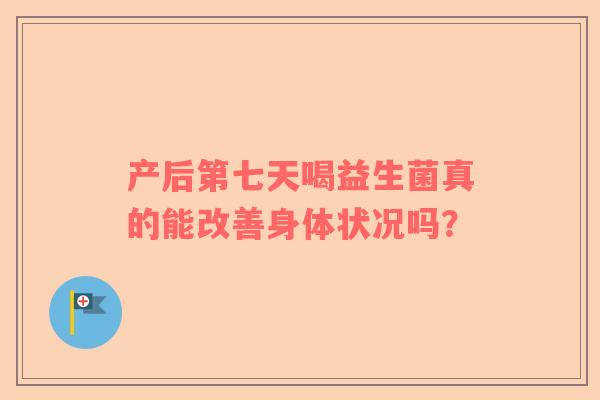 产后第七天喝益生菌真的能改善身体状况吗？