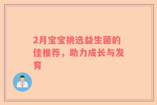 2月宝宝挑选益生菌的佳推荐，助力成长与发育