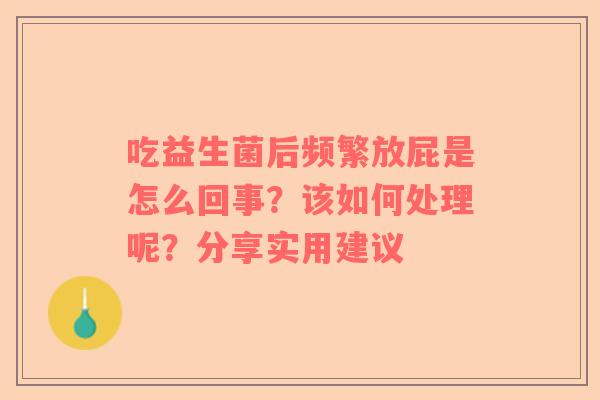 吃益生菌后频繁放屁是怎么回事？该如何处理呢？分享实用建议