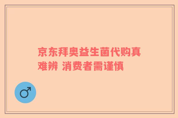 京东拜奥益生菌代购真难辨 消费者需谨慎