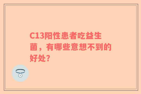 C13阳性患者吃益生菌，有哪些意想不到的好处？