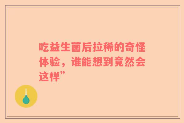 吃益生菌后拉稀的奇怪体验，谁能想到竟然会这样”