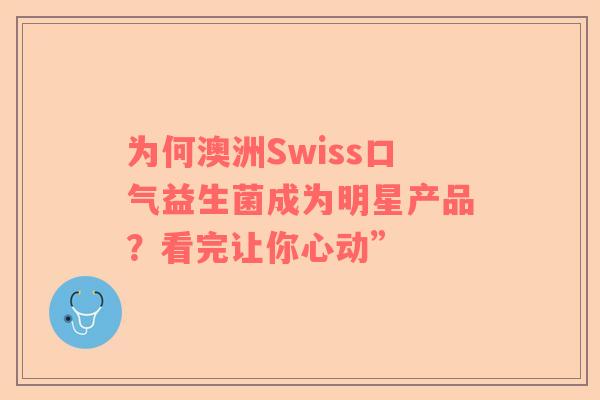 为何澳洲Swiss口气益生菌成为明星产品？看完让你心动”
