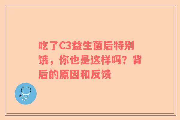 吃了C3益生菌后特别饿，你也是这样吗？背后的原因和反馈