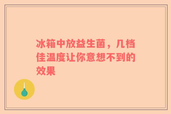 冰箱中放益生菌，几档佳温度让你意想不到的效果