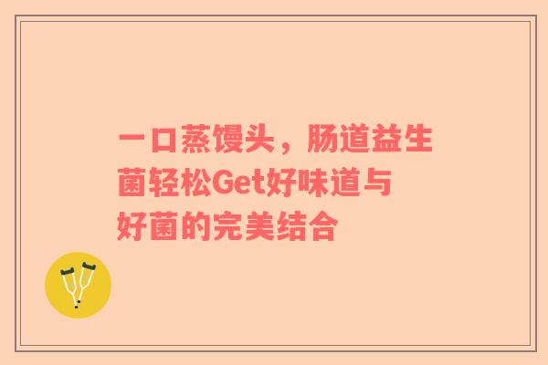 一口蒸馒头，肠道益生菌轻松Get好味道与好菌的完美结合