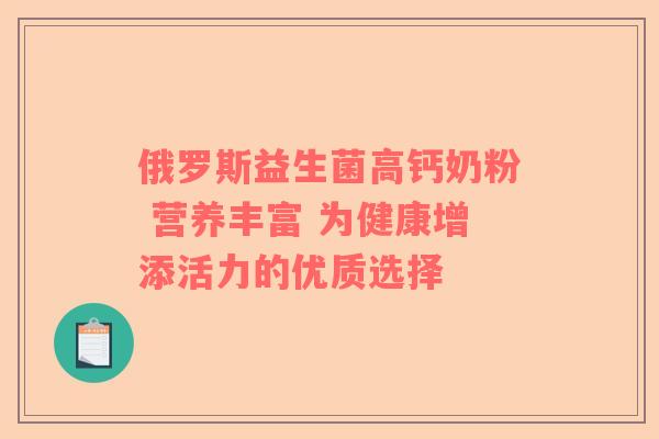俄罗斯益生菌高钙奶粉 营养丰富 为健康增添活力的优质选择