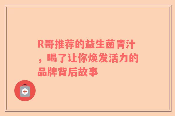 R哥推荐的益生菌青汁，喝了让你焕发活力的品牌背后故事