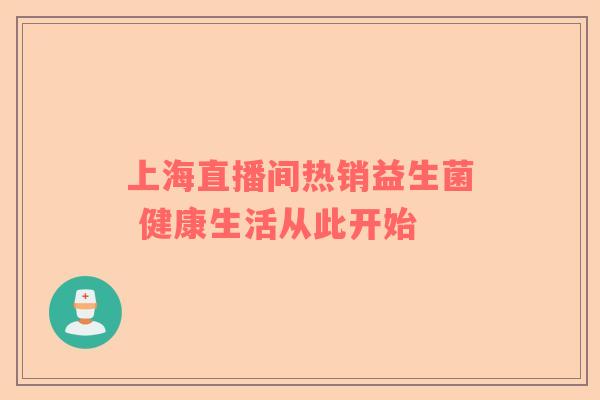 上海直播间热销益生菌 健康生活从此开始