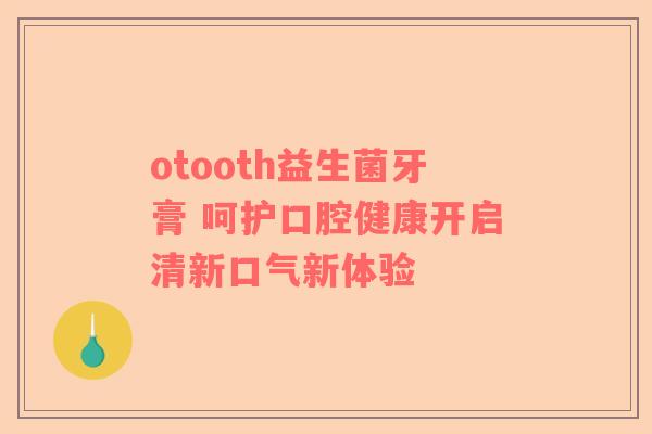 otooth益生菌牙膏 呵护口腔健康开启清新口气新体验