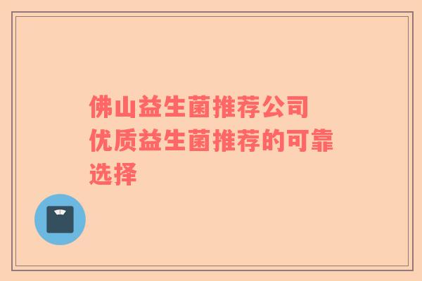 佛山益生菌推荐公司 优质益生菌推荐的可靠选择
