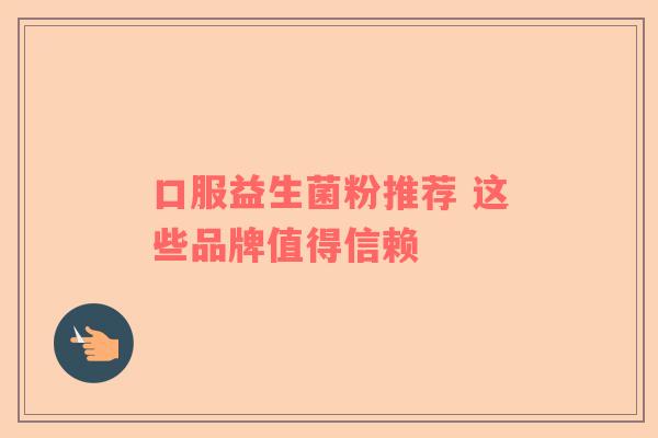 口服益生菌粉推荐 这些品牌值得信赖