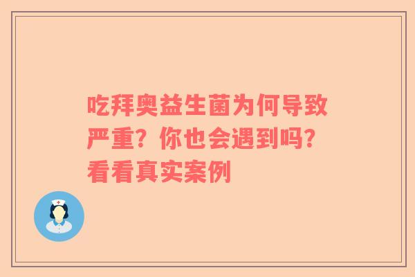 吃拜奥益生菌为何导致严重？你也会遇到吗？看看真实案例