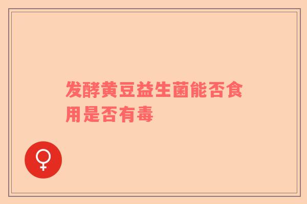 发酵黄豆益生菌能否食用是否有毒