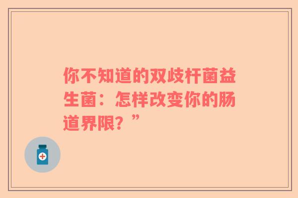你不知道的双歧杆菌益生菌：怎样改变你的肠道界限？”
