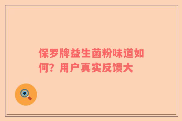 保罗牌益生菌粉味道如何？用户真实反馈大