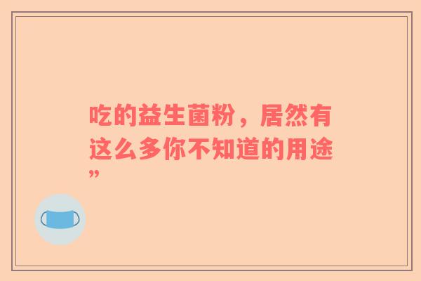 吃的益生菌粉，居然有这么多你不知道的用途”