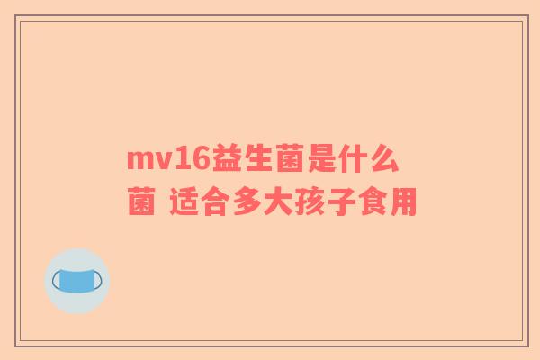 mv16益生菌是什么菌 适合多大孩子食用