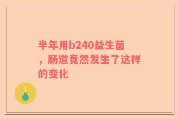 半年用b240益生菌，肠道竟然发生了这样的变化