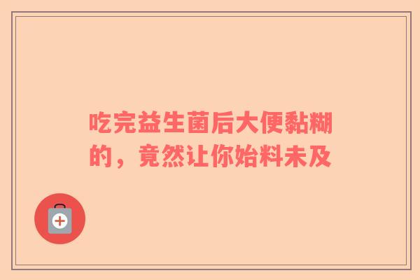 吃完益生菌后大便黏糊的，竟然让你始料未及