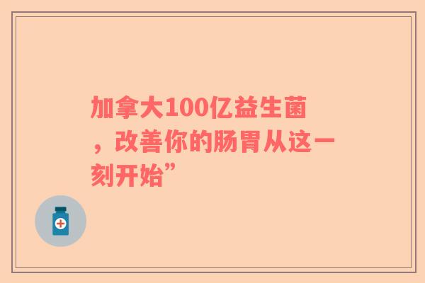 加拿大100亿益生菌，改善你的肠胃从这一刻开始”