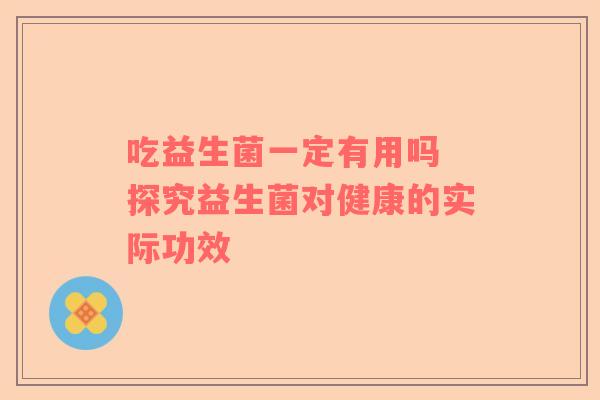 吃益生菌一定有用吗 探究益生菌对健康的实际功效