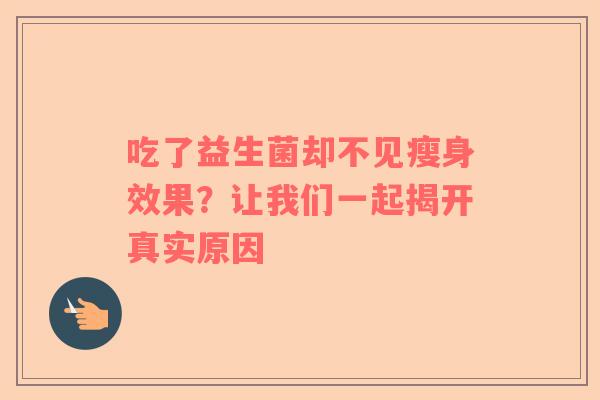 吃了益生菌却不见瘦身效果？让我们一起揭开真实原因