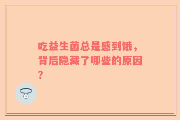 吃益生菌总是感到饿，背后隐藏了哪些的原因？