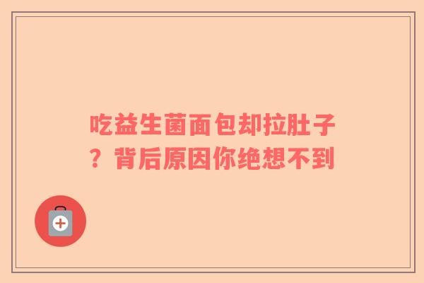 吃益生菌面包却拉肚子？背后原因你绝想不到
