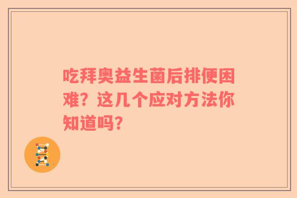 吃拜奥益生菌后排便困难？这几个应对方法你知道吗？
