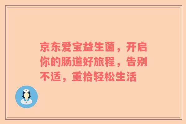 京东爱宝益生菌，开启你的肠道好旅程，告别不适，重拾轻松生活